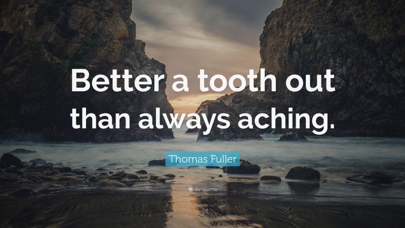 Thomas Fuller Quote: “Better a tooth out than always aching.”