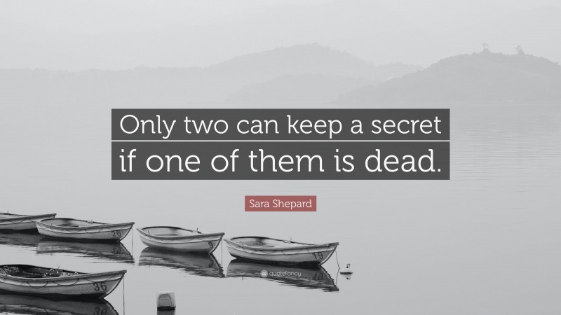 Sara Shepard Quote: “Only two can keep a secret if one of them is dead.”