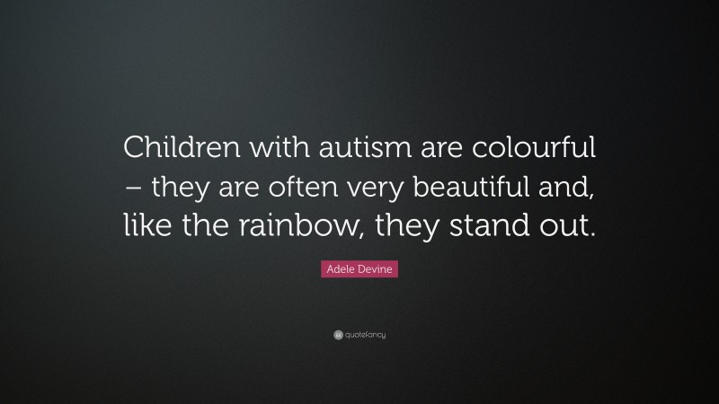Adele Devine Quote: “Children with autism are colourful – they are often very beautiful and, like the rainbow, they stand out.”