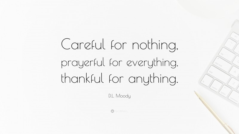 D.L. Moody Quote: “Careful for nothing, prayerful for everything, thankful for anything.”