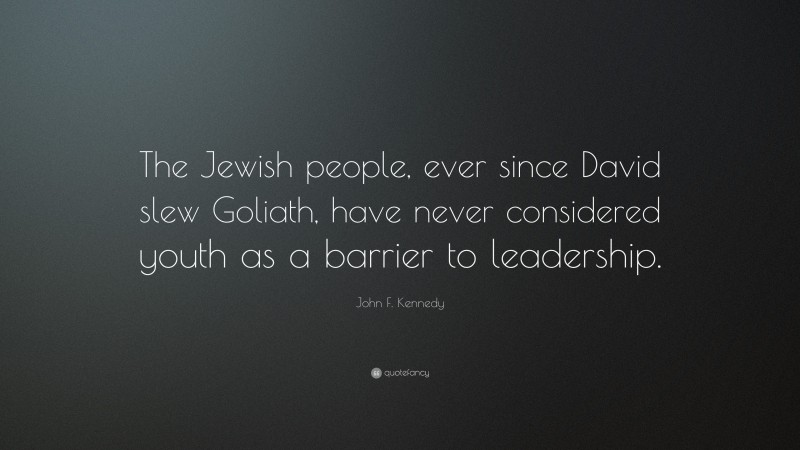 John F. Kennedy Quote: “The Jewish people, ever since David slew Goliath, have never considered youth as a barrier to leadership.”