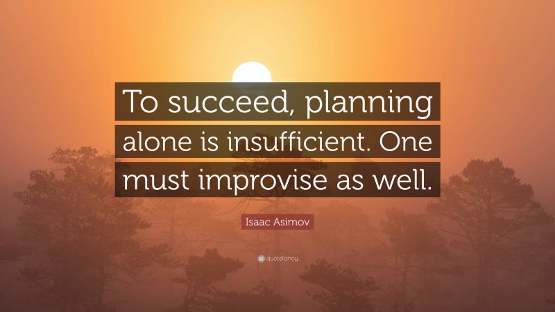 Isaac Asimov Quote: “To succeed, planning alone is insufficient. One must improvise as well.”
