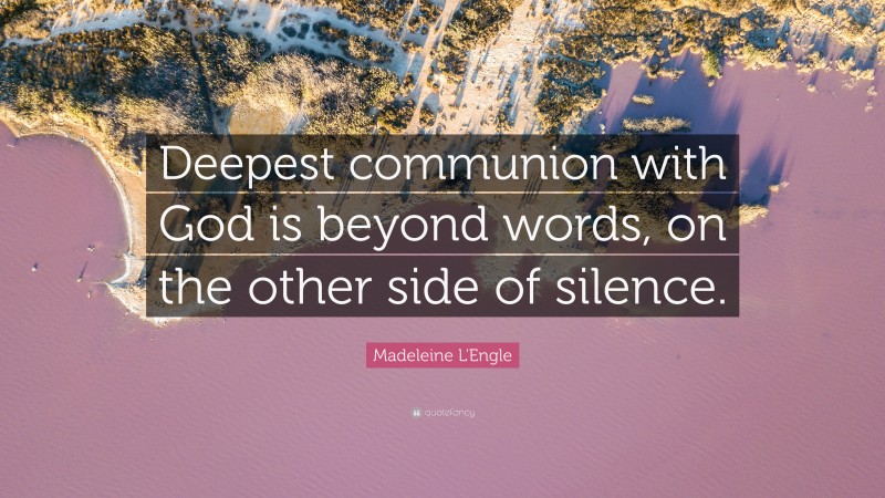 Madeleine L'Engle Quote: “Deepest communion with God is beyond words, on the other side of silence.”