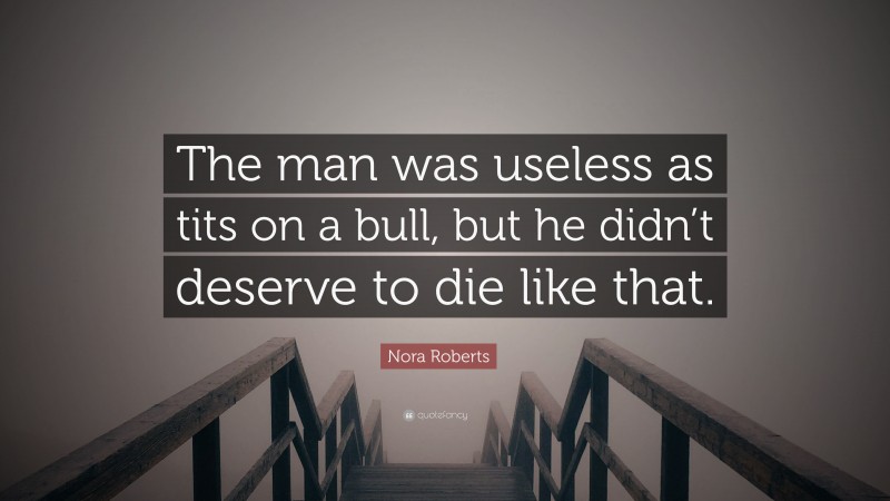 Nora Roberts Quote: “The man was useless as tits on a bull, but he didn’t deserve to die like that.”