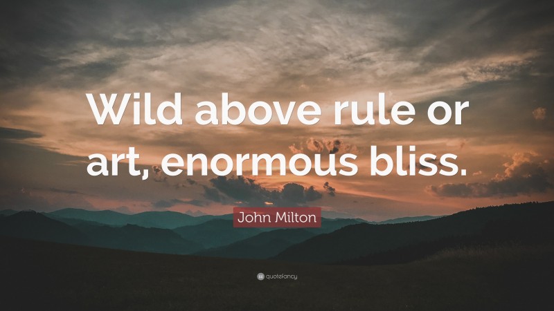 John Milton Quote: “Wild above rule or art, enormous bliss.”