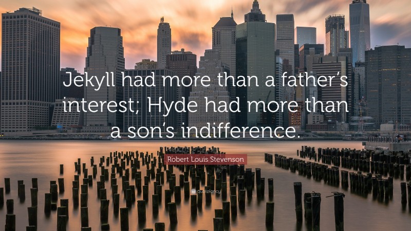 Robert Louis Stevenson Quote: “Jekyll had more than a father’s interest; Hyde had more than a son’s indifference.”