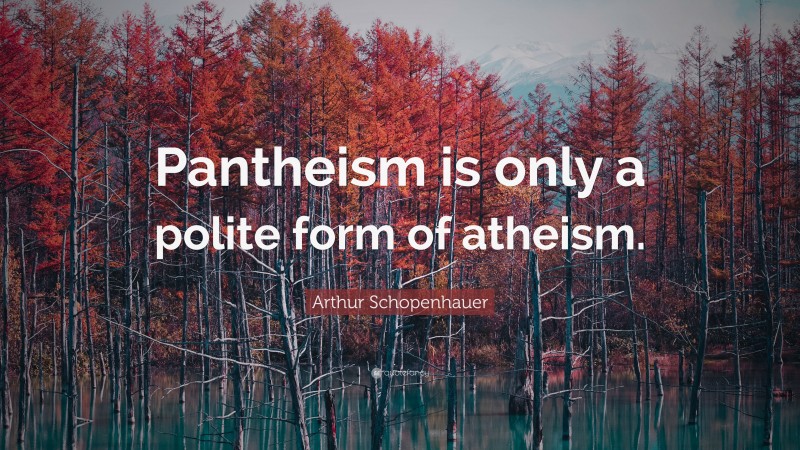 Arthur Schopenhauer Quote: “Pantheism is only a polite form of atheism.”