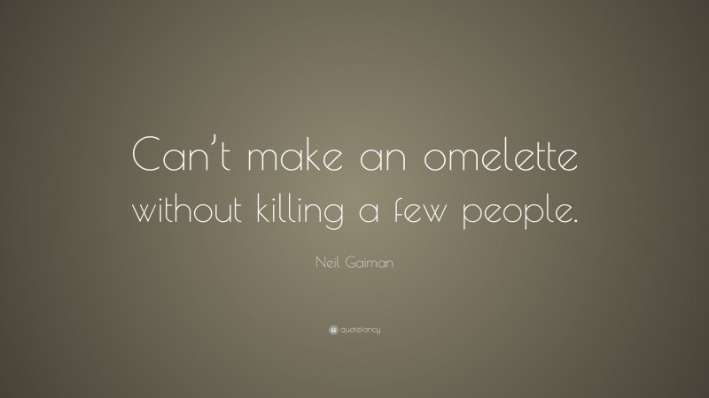 Neil Gaiman Quote: “Can’t make an omelette without killing a few people.”