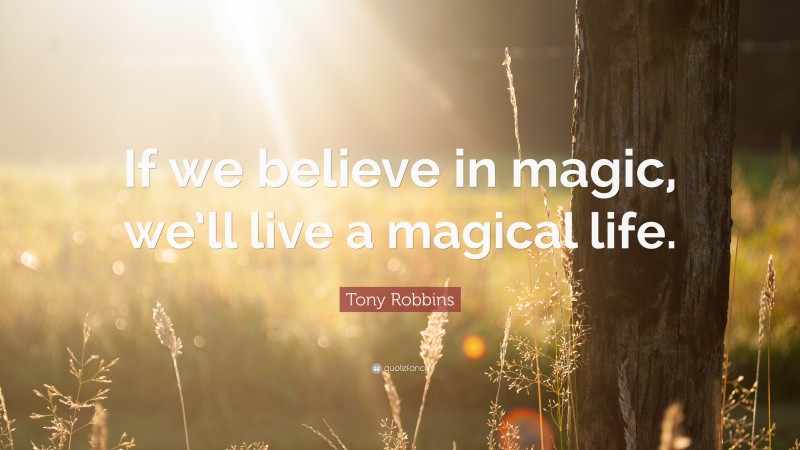 Tony Robbins Quote: “If we believe in magic, we’ll live a magical life.”
