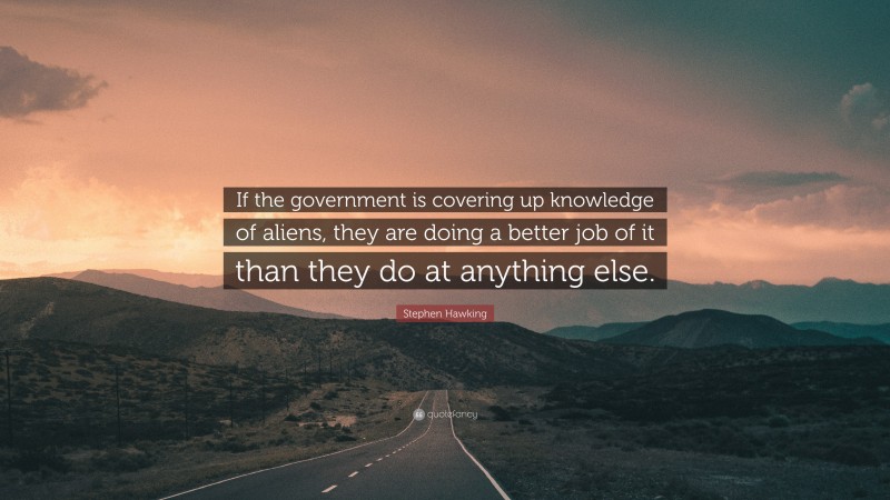 Stephen Hawking Quote: “If the government is covering up knowledge of aliens, they are doing a better job of it than they do at anything else.”
