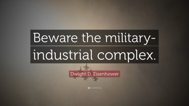 Dwight D. Eisenhower Quote: “Beware the military-industrial complex.”