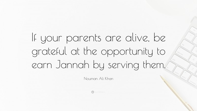 Nouman Ali Khan Quote: “If your parents are alive, be grateful at the opportunity to earn Jannah by serving them.”