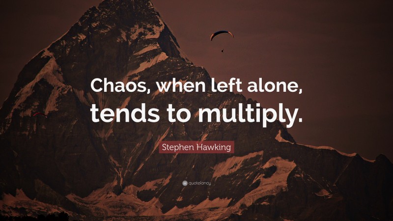 Stephen Hawking Quote: “Chaos, when left alone, tends to multiply.”