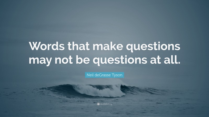 Neil deGrasse Tyson Quote: “Words that make questions may not be questions at all.”