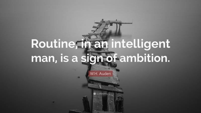 W.H. Auden Quote: “Routine, in an intelligent man, is a sign of ambition.”