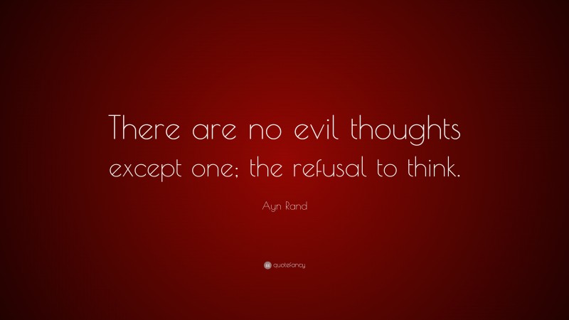 Ayn Rand Quote: “There are no evil thoughts except one; the refusal to think.”
