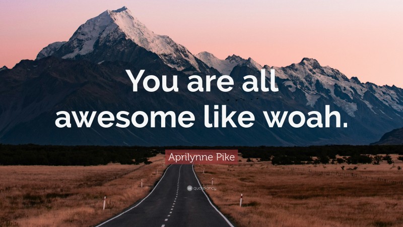 Aprilynne Pike Quote: “You are all awesome like woah.”