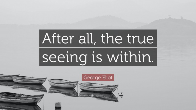 George Eliot Quote: “After all, the true seeing is within.”