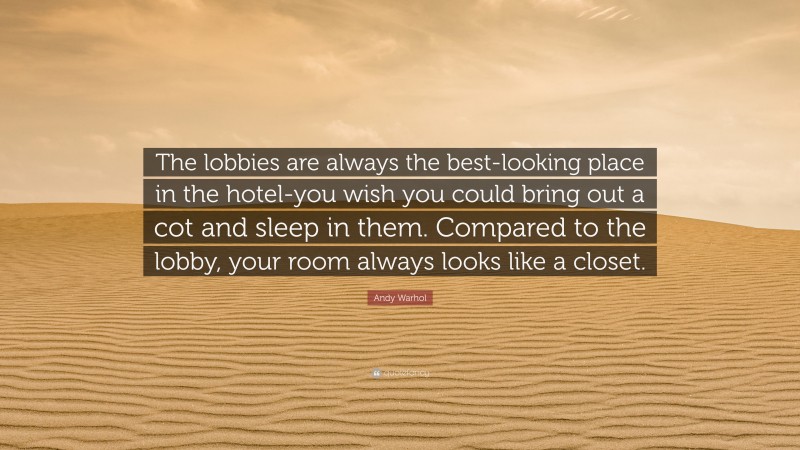 Andy Warhol Quote: “The lobbies are always the best-looking place in the hotel-you wish you could bring out a cot and sleep in them. Compared to the lobby, your room always looks like a closet.”