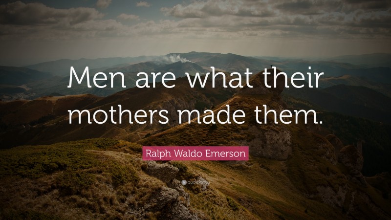 Ralph Waldo Emerson Quote: “Men are what their mothers made them.”