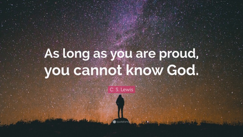 C. S. Lewis Quote: “As long as you are proud, you cannot know God.”