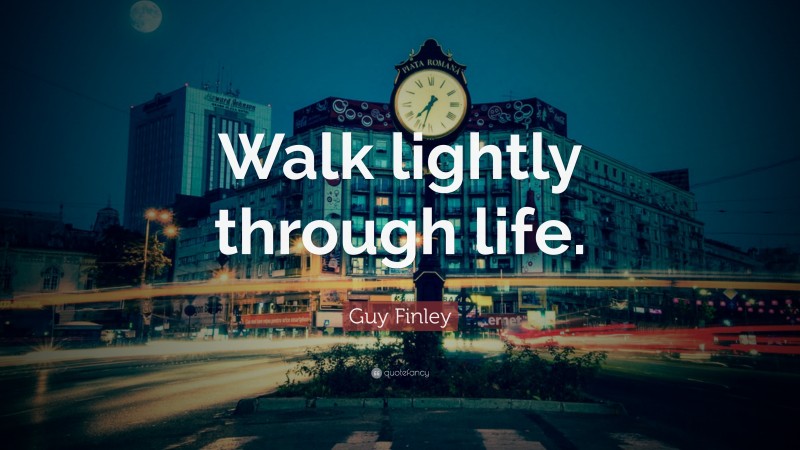 Guy Finley Quote: “Walk lightly through life.”