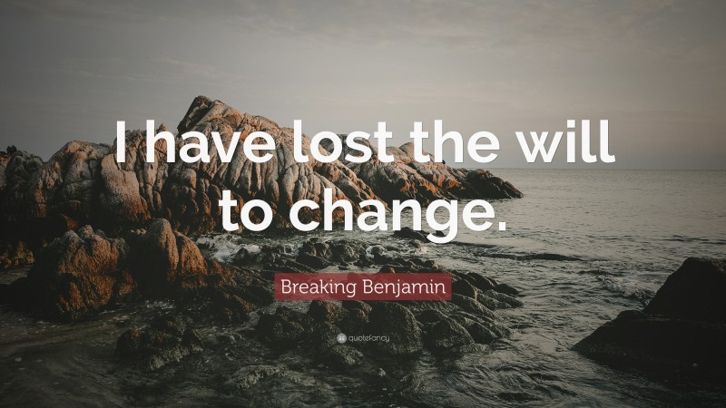 Breaking Benjamin Quote: “I have lost the will to change.”
