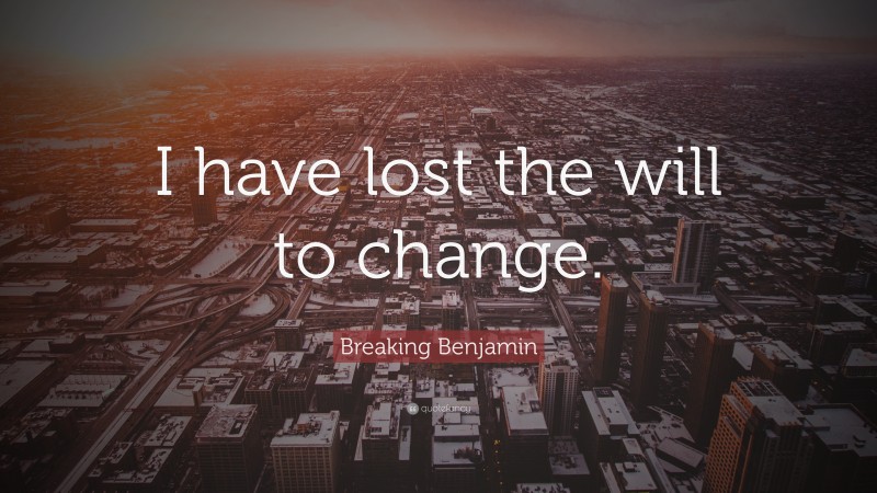 Breaking Benjamin Quote: “I have lost the will to change.”