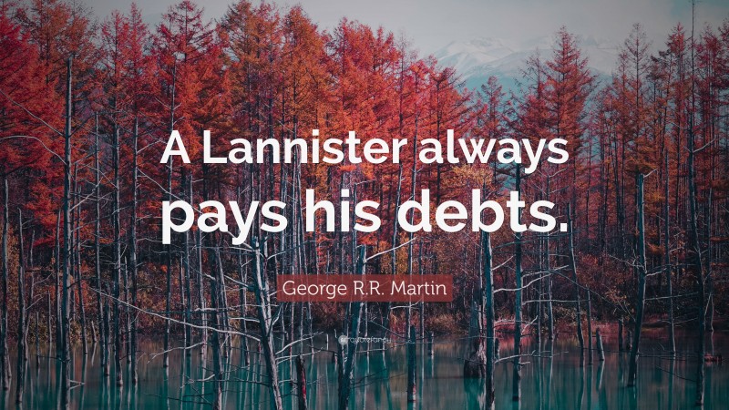 George R.R. Martin Quote: “A Lannister always pays his debts.”