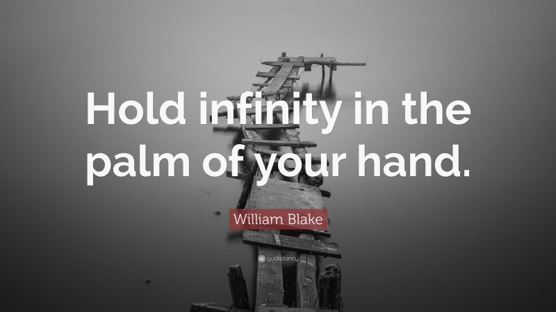 William Blake Quote: “Hold infinity in the palm of your hand.”
