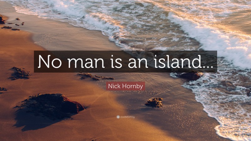 Nick Hornby Quote: “No man is an island...”