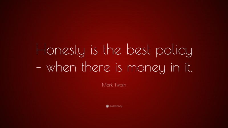 Mark Twain Quote: “Honesty is the best policy – when there is money in it.”