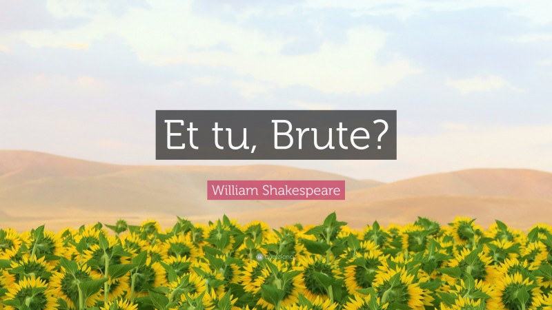 William Shakespeare Quote: “Et tu, Brute?”