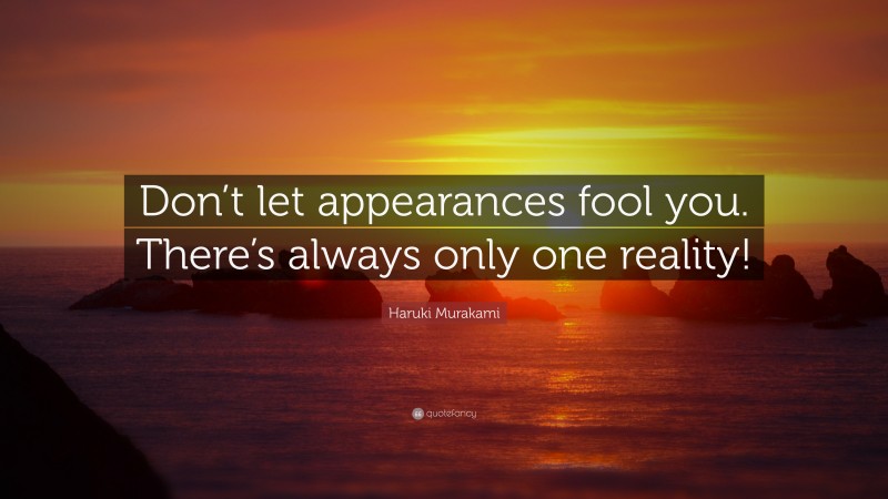 Haruki Murakami Quote: “Don’t let appearances fool you. There’s always only one reality!”
