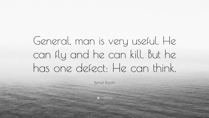 Bertolt Brecht Quote: “General, man is very useful. He can fly and he can kill. But he has one defect: He can think.”