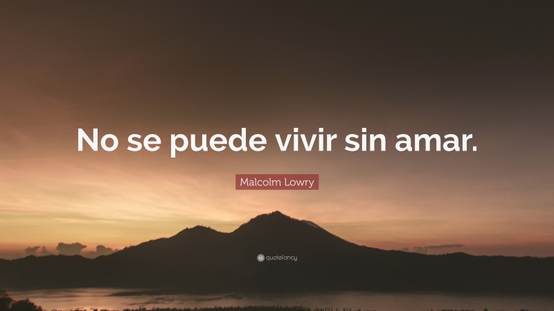 Malcolm Lowry Quote: “No se puede vivir sin amar.”