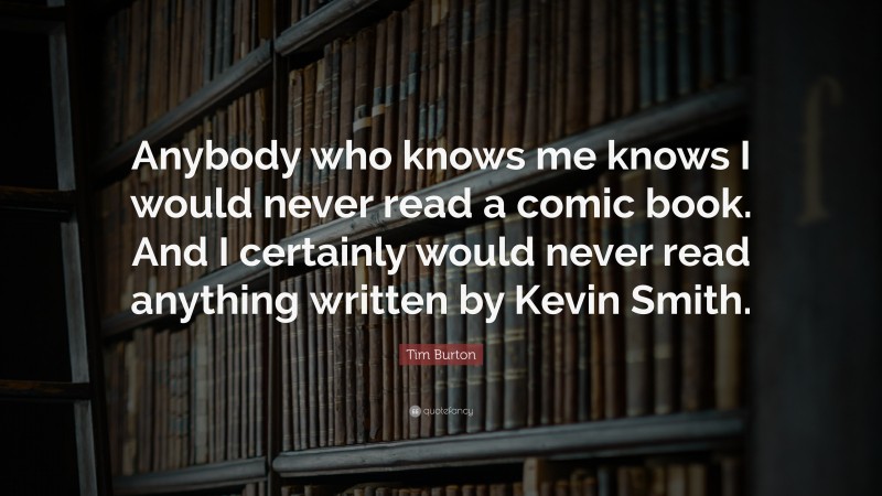 Tim Burton Quote: “Anybody who knows me knows I would never read a comic book. And I certainly would never read anything written by Kevin Smith.”