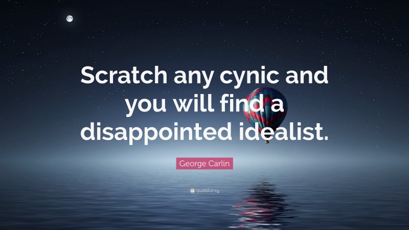 George Carlin Quote: “Scratch any cynic and you will find a disappointed idealist.”