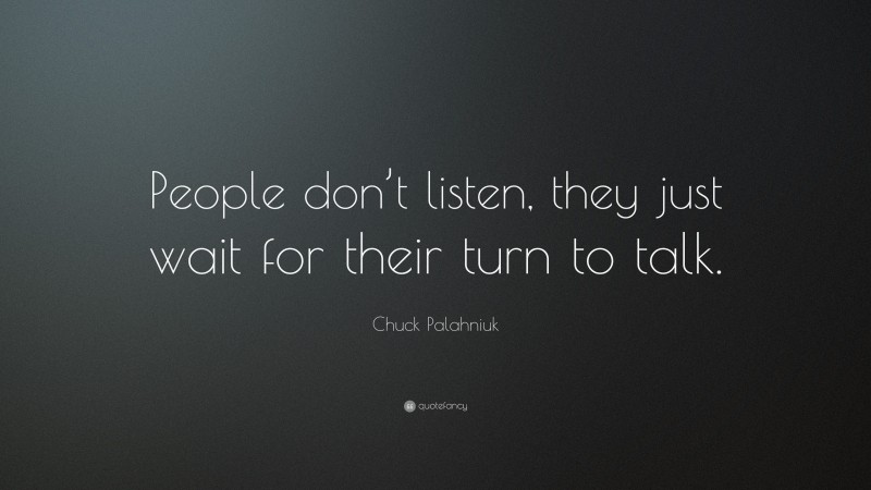 Chuck Palahniuk Quote: “People don’t listen, they just wait for their turn to talk.”