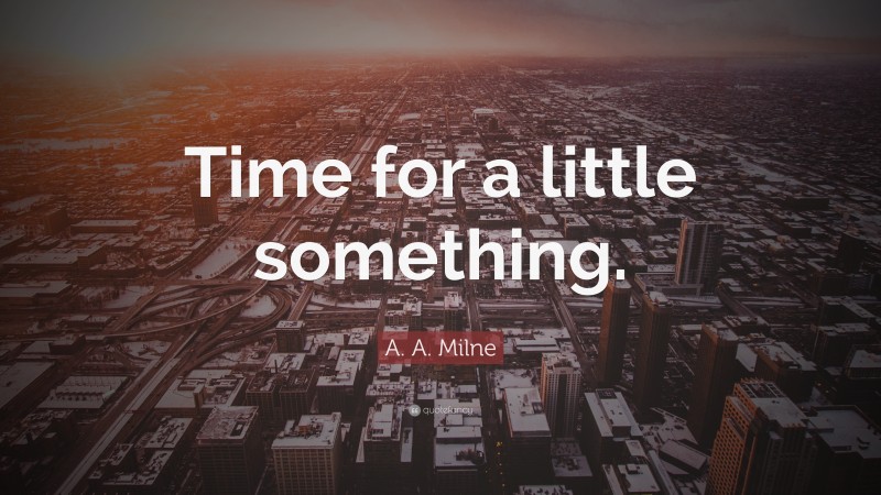 A. A. Milne Quote: “Time for a little something.”