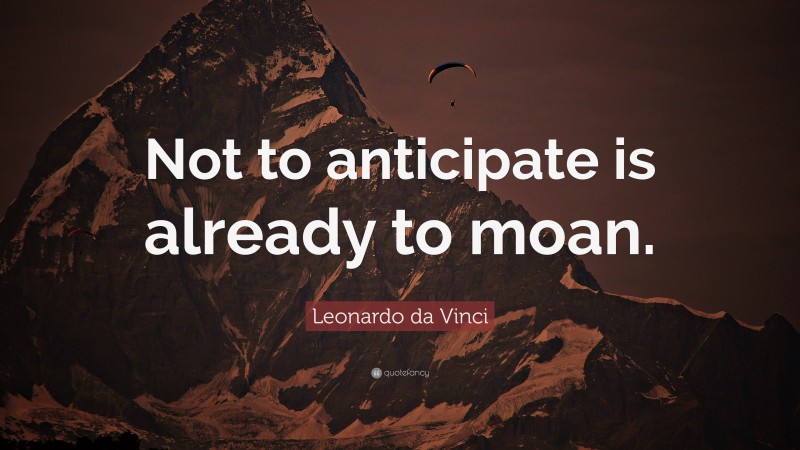 Leonardo da Vinci Quote: “Not to anticipate is already to moan.”
