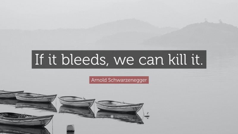 Arnold Schwarzenegger Quote: “If it bleeds, we can kill it.”