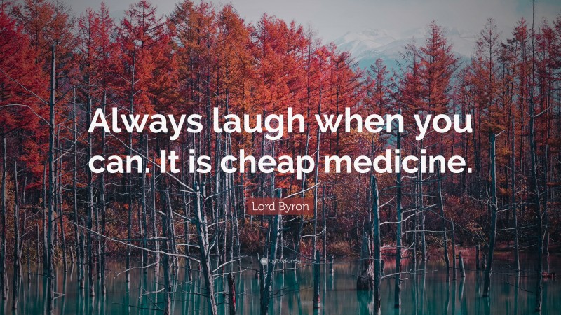 Lord Byron Quote: “Always laugh when you can. It is cheap medicine.”