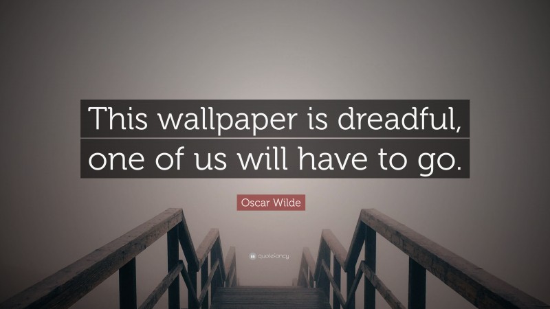 Oscar Wilde Quote: “This wallpaper is dreadful, one of us will have to go.”