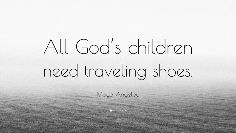 Maya Angelou Quote: “All God’s children need traveling shoes.”