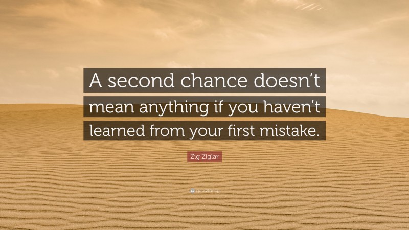 Zig Ziglar Quote: “A second chance doesn’t mean anything if you haven’t learned from your first mistake.”