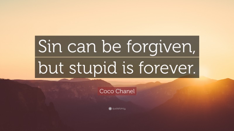 Coco Chanel Quote: “Sin can be forgiven, but stupid is forever.”