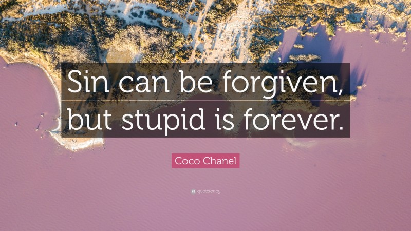 Coco Chanel Quote: “Sin can be forgiven, but stupid is forever.”