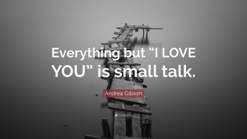 Andrea Gibson Quote: “Everything but “I LOVE YOU” is small talk.”