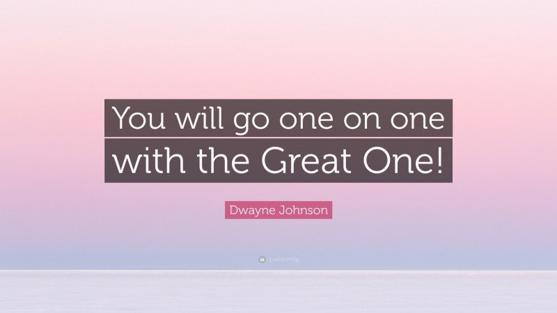 Dwayne Johnson Quote: “You will go one on one with the Great One!”